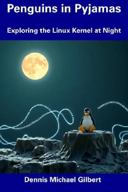 Penguins in Pyjamas: Exploring the Linux Kernel at Night by Dennis Michael Gilbert