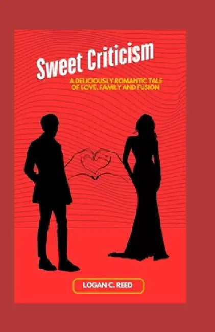 Sweet Criticism: A deliciously romantic tale of love, family and fusion by Logan C. Reed