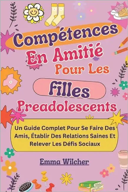 Compétences Amitiés Pour Les Filles Preadolescents: Un Guide Complet Pour Se Faire Des Amis, Établir Des Relations Saines Et Relever Les Défis Sociaux by Wilcher, Emma