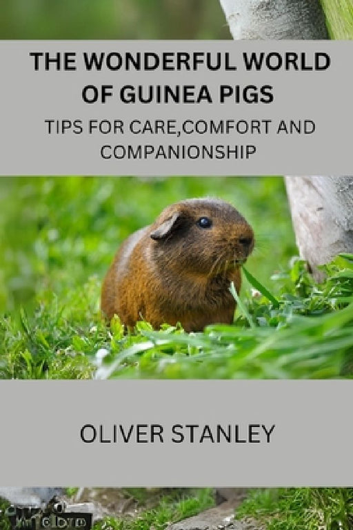 The wonderful world of Guinea pigs: Tips for care, comfort and companionship by Oliver Stanley