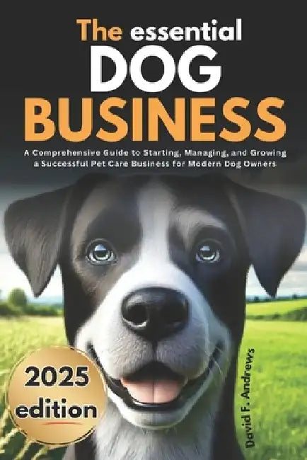 The Essential Dog Boarding Business 2025: A Comprehensive Guide to Starting, Managing, and Growing a Successful Pet Care Business for Modern Dog Owner by David F. Andrews