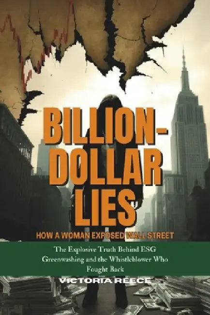 Billion-Dollar Lies: How a Woman Exposed Wall Street: The Explosive Truth Behind ESG Greenwashing and the Whistleblower Who Fought Back by Victoria Reece
