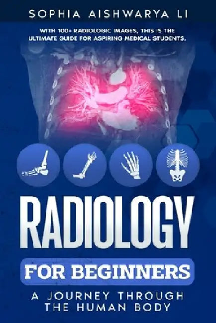 Radiology for Beginners: A Journey Through the Human Body by Sophia Aishwarya Li
