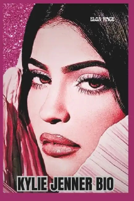 Kylie Jenner Bio: The World According to Kylie Jenner Her Rise, Her Empire, and the Next by Elon Page