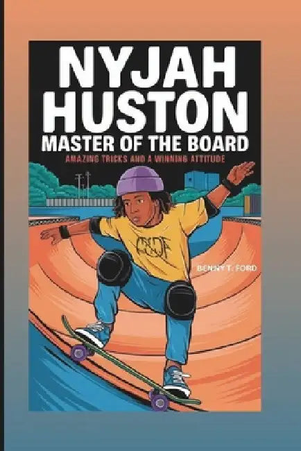 Nyjah Huston: Master Of The Board: Amazing Tricks And A Winning Attitude by Benny T. Ford