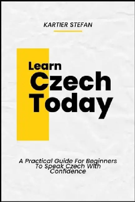 Learn Czech Today: A Practical Guide For Beginners To Speak Czech With Confidence by Kartier Stefan