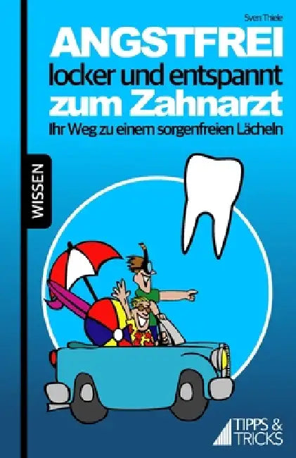 Angstfrei, locker und entspannt zum Zahnarzt: Ihr Weg zu einem sorgenfreien Lächeln by Sven Thiele