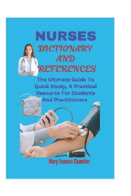 Nurses Dictionary And References: The Ultimate Guide To Quick Study, A Practical Resource For Students And Practitioners by Mary Frances Chandler