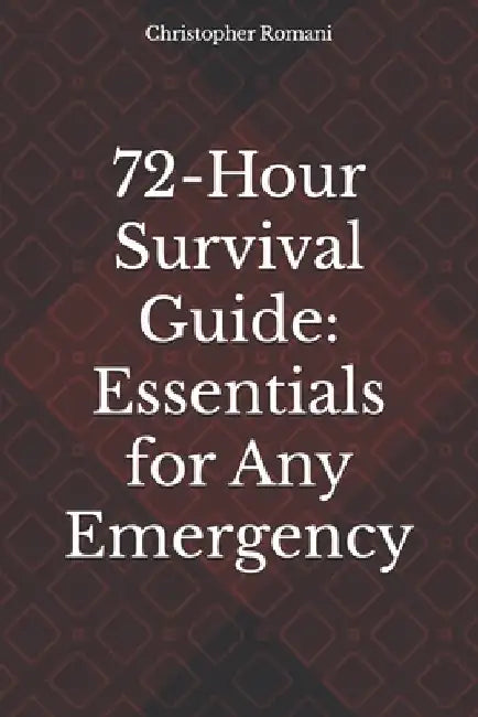 72-Hour Survival Guide: Essentials for Any Emergency by Christopher Romani