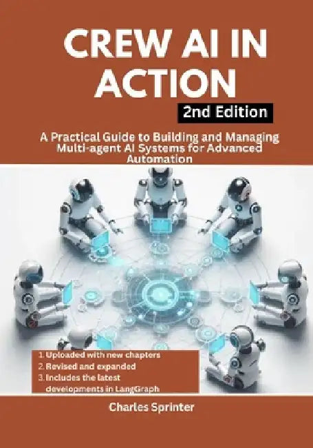 Crew AI in Action, 2nd Edition: A Practical Guide to Building and Managing Multi-agent AI Systems for Advanced Automation by Charles Sprinter