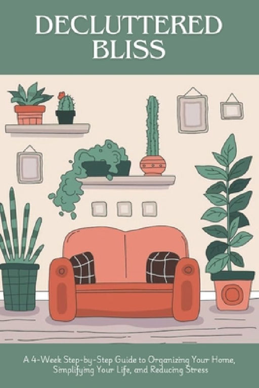 Decluttered Bliss: A 4-Week Step-by-Step Guide to Organizing Your Home, Simplifying Your Life, and Reducing Stress by Katarina Thea