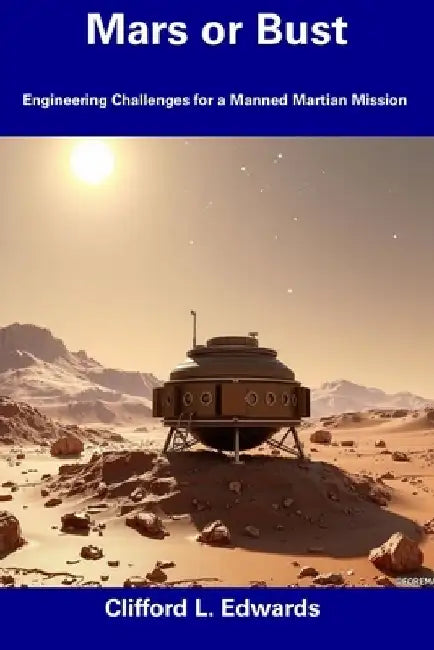Mars or Bust: Engineering Challenges for a Manned Martian Mission by Clifford L. Edwards