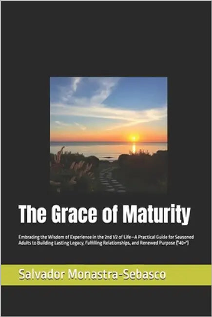 The Grace of Maturity: Embracing the Wisdom of Experience in the 2nd 1/2 of Life-A Practical Guide for Seasoned Adults to Building Lasting Legacy, Ful by Monastra-Sebasco, Salvador