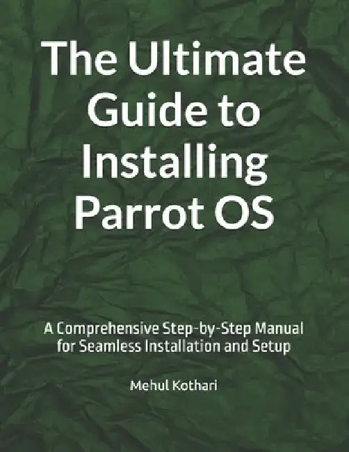 The Ultimate Guide to Installing Parrot OS: A Comprehensive Step-by-Step Manual for Seamless Installation and Setup by Mehul Kothari