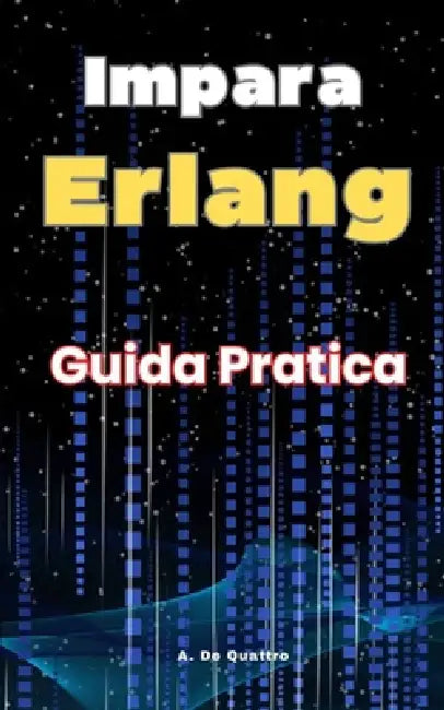 Impara Erlang: Guida Pratica a Erlang by A. de Quattro