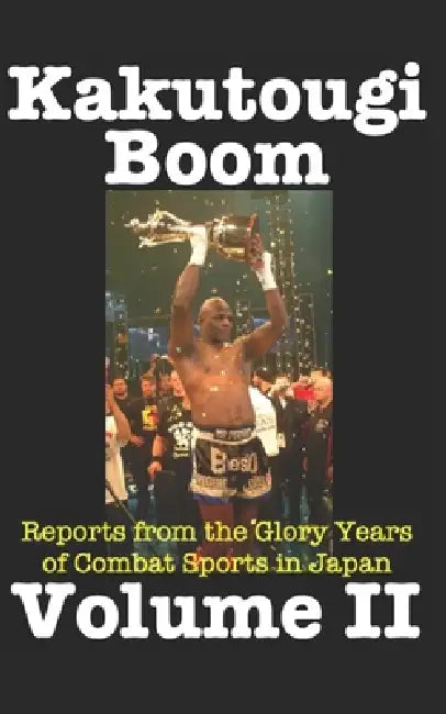 Kakutougi Boom: Volume II: Reports from the Glory Years of Combat Sports in Japan by Keith Vargo