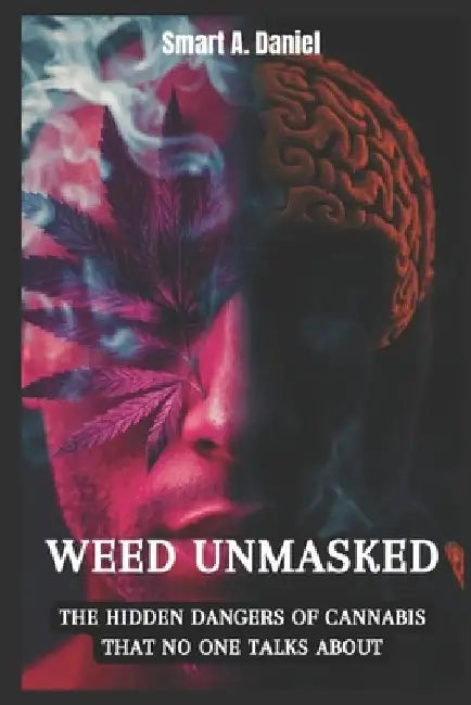 Weed Unmasked: The Hidden Dangers of Cannabis That No One Talks About by Smart A. Daniel