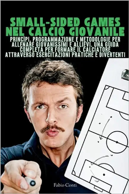 Small-Sided Games Nel Calcio Giovanile: Programmazione e metodologie per allenare Giovanissimi e Allievi. Una guida completa per formare il calciatore by Conti, Fabio