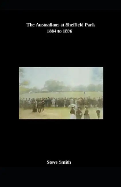 The Australians at Sheffield Park 1884 to 1896 by Steve Smith
