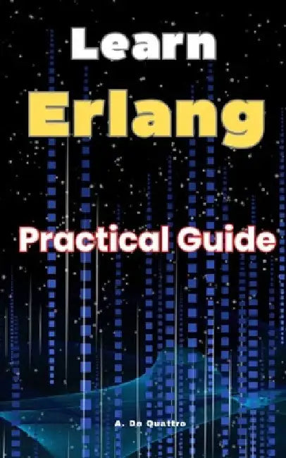Learn Erlang: Practical Guide Erlang by A. de Quattro