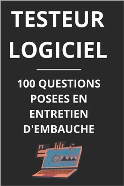Testeur Logiciel - 100 Questions Posees En Entretien d'Embauche: Guide complet pour réussir vos entretiens en tant que Testeur Logiciel by Dani, Bill