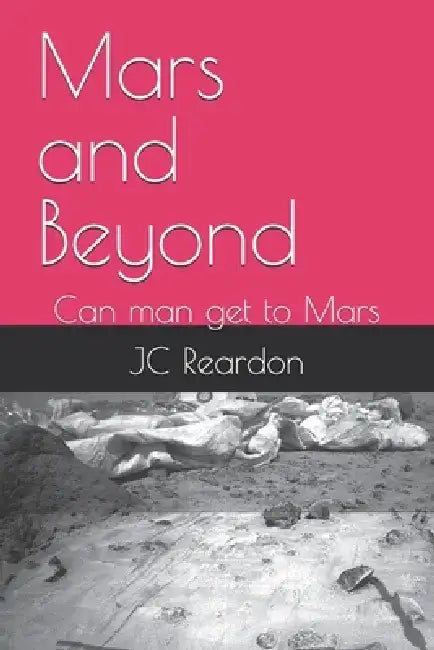 Mars and Beyond: Can man get to Mars by Jc Reardon