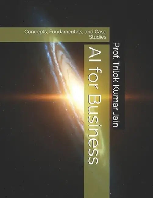 AI for Business: Concepts, Fundamentals, and Case Studies by Prof Trilok Kumar Jain