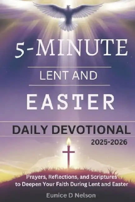 5-Minute Lent and Easter Daily Devotional 2025-2026: Prayers, Reflections, and Scriptures to Deepen Your Faith During Lent and Easter by Eunice D. Nelson