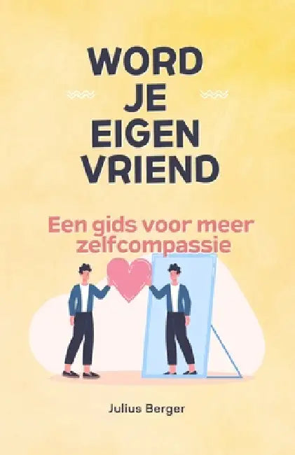 Word je eigen vriend - Een gids voor meer zelfcompassie: Mindfulness, oefeningen en kleine stappen voor je dagelijks leven by Julius Berger