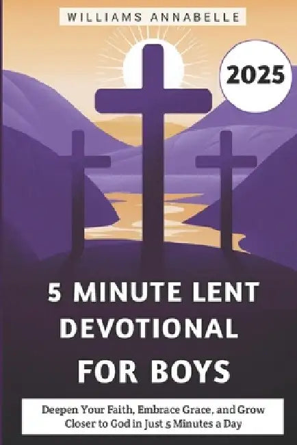 5 Minute Lent Devotional for Boys 2025: Deepen Your Faith, Embrace Grace, and Grow Closer to God in Just 5 Minutes a Day by Williams Annabelle
