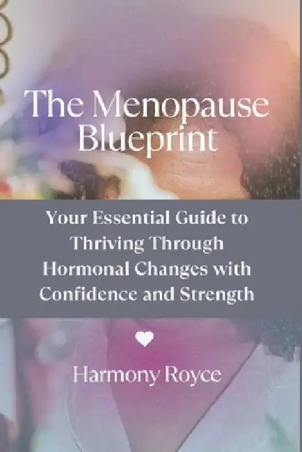 The Menopause Blueprint: Your Essential Guide to Thriving Through Hormonal Changes with Confidence and Strength by Harmony Royce