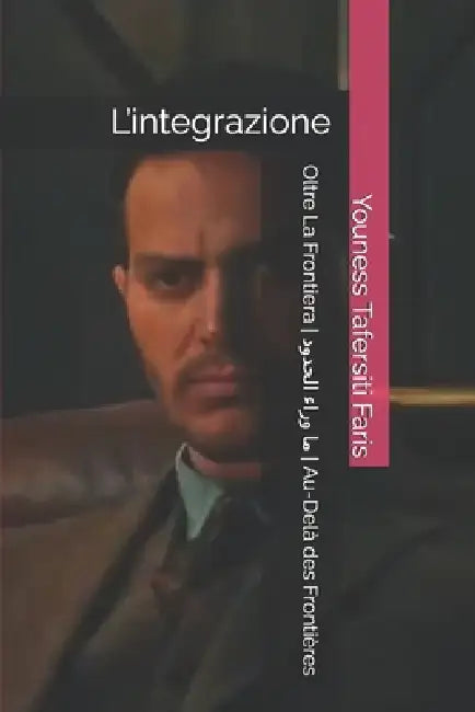 Oltre La Frontiera ما وراء الحدود Au-Delà des Frontières: L'integrazione by Youness Tafersiti Faris, Youness Tafersiti Faris, Youness Tafersiti Faris