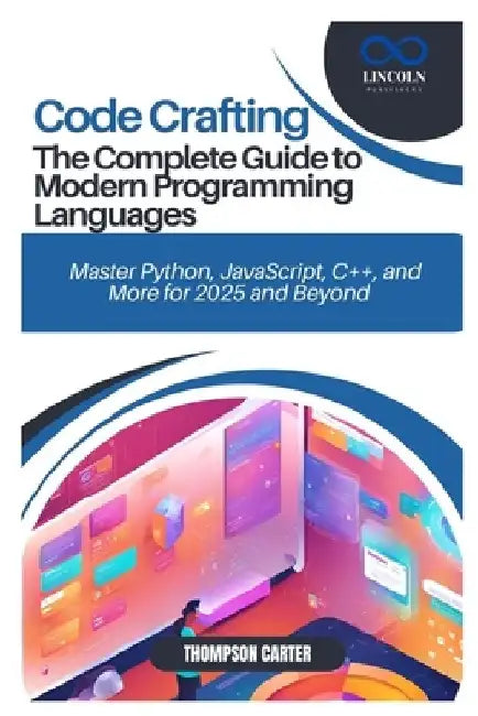 Code Crafting: The Complete Guide to Modern Programming Languages: Master Python, JavaScript, C++, and More for 2025 and Beyond by Thompson Carter