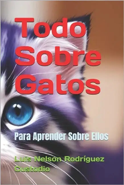 Todo Sobre Gatos: Para Aprender Sobre Ellos by Rodríguez Custodio, Luis Nelson