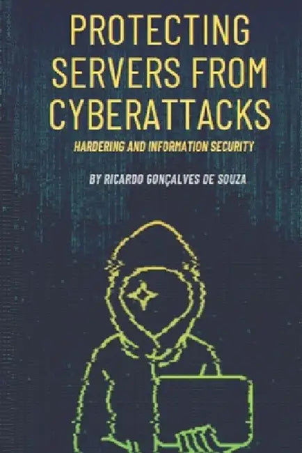 Protecting Servers From Cyberattacks: Hardering and Information Security by Ricardo Gonçalves de Souza