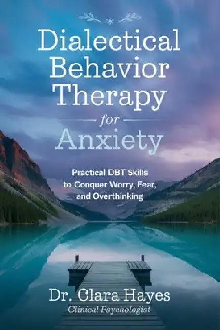 Dialectical Behavior Therapy for Anxiety: Practical DBT Skills to Conquer Worry, Fear, and Overthinking by Dr Clara Hayes