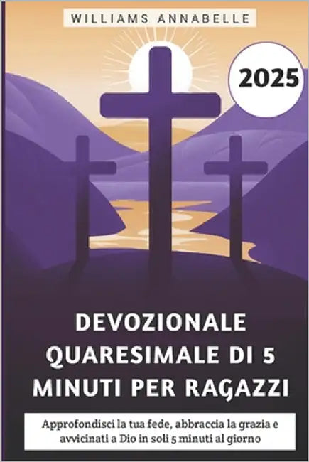 Devozionale Quaresimale Di 5 Minuti Per Ragazzi 2025: Approfondisci la tua fede, abbraccia la grazia e avvicinati a Dio in soli 5 minuti al giorno by Annabelle, Williams