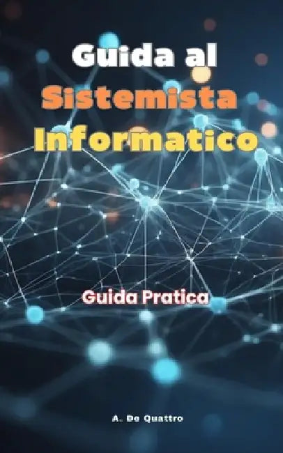 Guida al Sistemista Informatico: Guida Pratica by A. de Quattro