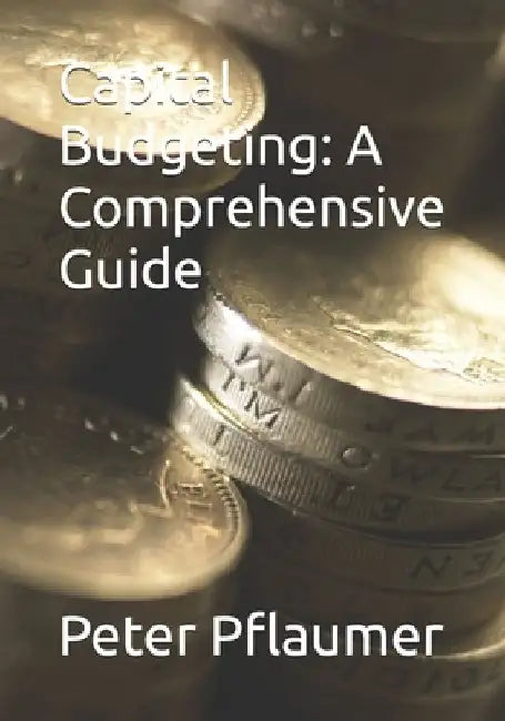 Capital Budgeting: A Comprehensive Guide by Peter Pflaumer