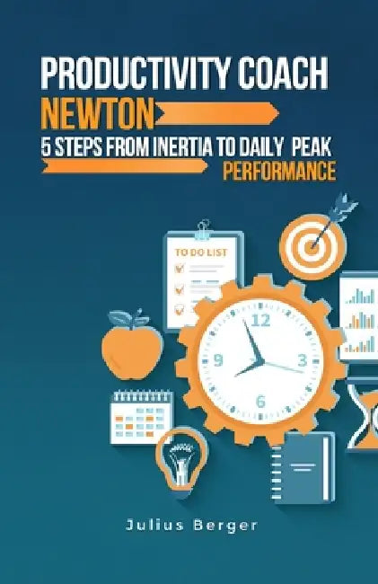 Productivity coach Newton: 5 steps from inertia to daily peak performance: Using Newton's findings and proven methods to maximize productivity by Julius Berger