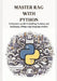 Master RAG with Python: A Beginners guide to building, training, and deploying cutting-edge language models by Martin Dunagan