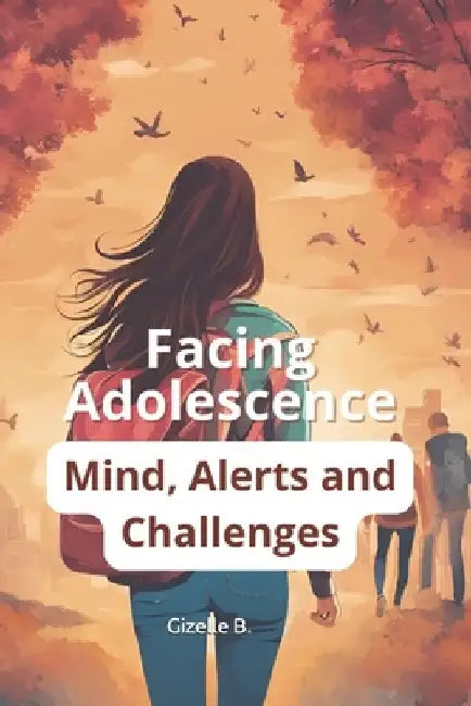 Facing Adolescence: Mind, Alerts and Challenges by Gizelle B