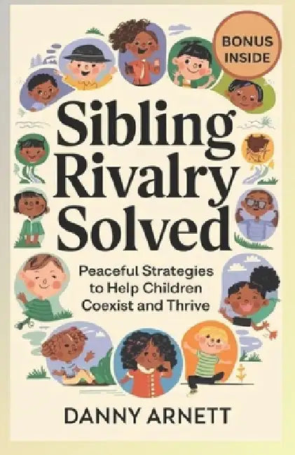 Siblings Rivalry Solved: Peaceful Strategies to Help Children Coexist and Thrive by Danny Arnett