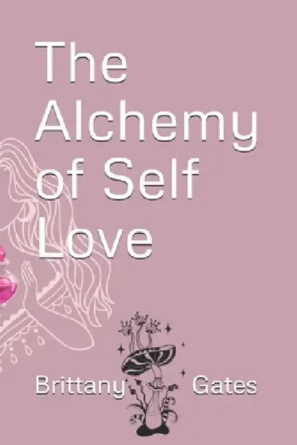 The Alchemy of Self Love by Brittany Gates