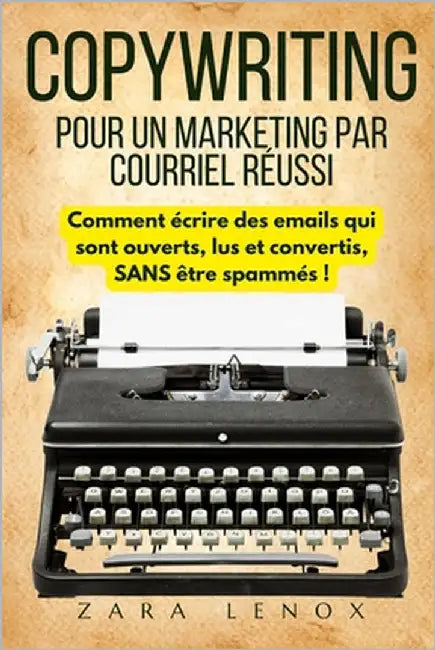 Copywriting Pour Un Marketing Par Courriel Réussi: Comment écrire des emails qui sont ouverts, lus et convertis, SANS être spammés ! by Lenox, Zara
