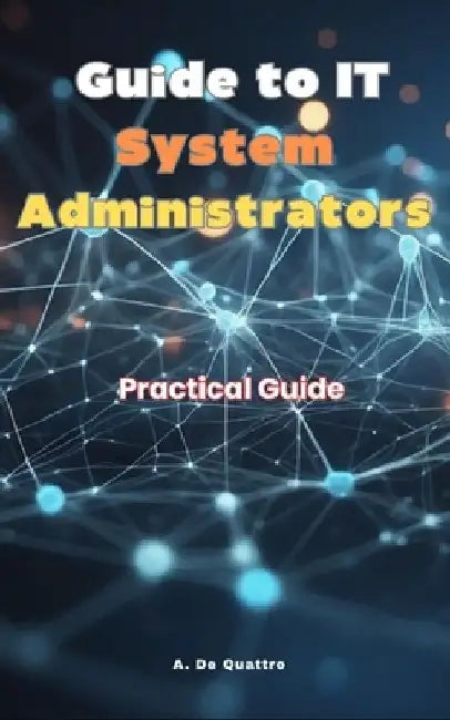 Guide to IT System Administrators: Practical Guide by A. de Quattro