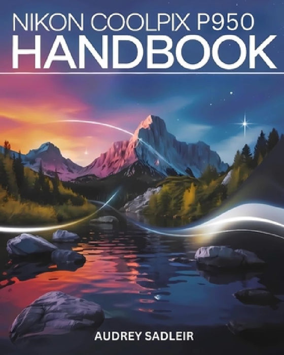 Nikon Coolpix P950 Handbook: Your Journey to Becoming a Digital Photo and Video Expert by Audrey Sadleir