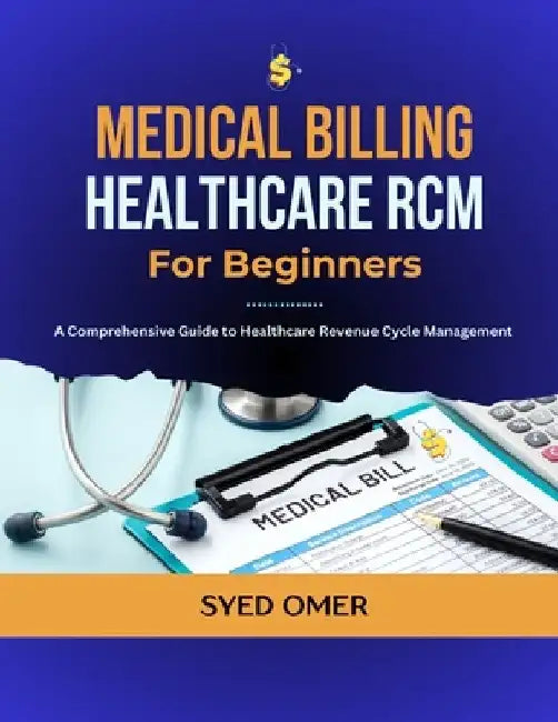 Medical Billing and Healthcare RCM for Beginners: A Comprehensive Guide to Healthcare Revenue Cycle Management by Syed Omer