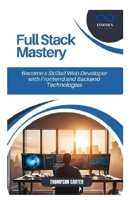 Full Stack Mastery: Become a Skilled Web Developer with Frontend and Backend Technologies by Thompson Carter