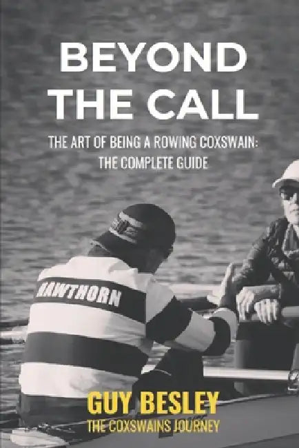 Beyond The Call: The Art of Being A Rowing Coxswain: The Complete Guide by Guy Besley